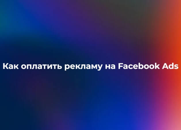 Facebook Ads в 2025: как оплатить рекламу без лишней головной боли